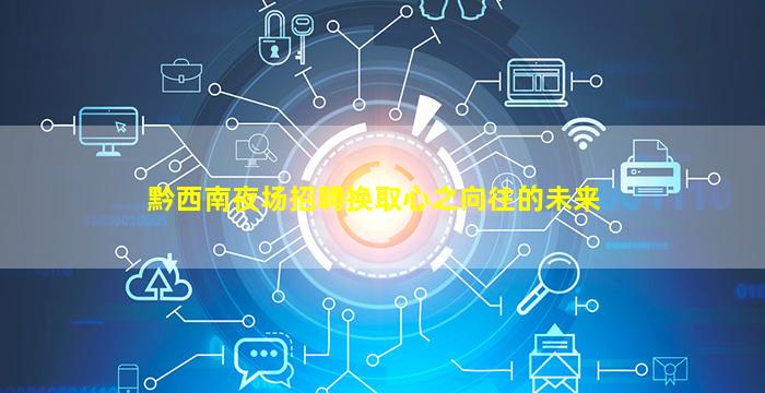 黔西南夜场招聘换取心之向往的未来